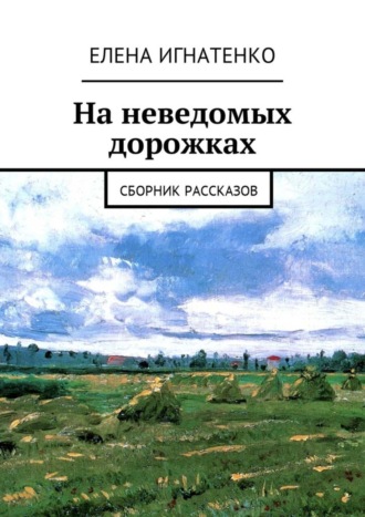 Елена Олеговна Игнатенко. На неведомых дорожках. Сборник рассказов