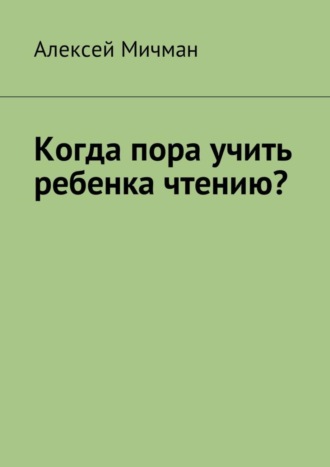 Обложка книги «Когда пора учить ребенка чтению?»