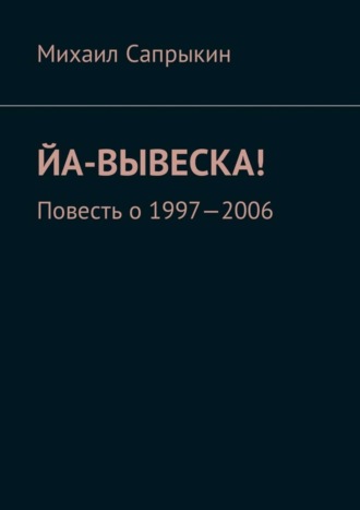 Михаил Сапрыкин. Йа-вывеска! Повесть о 1997—2006