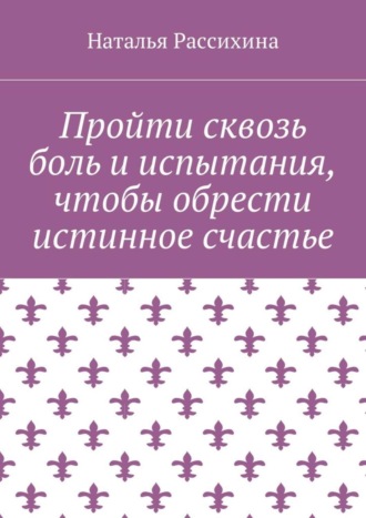 Наталья Рассихина. Пройти сквозь боль и испытания, чтобы обрести истинное счастье