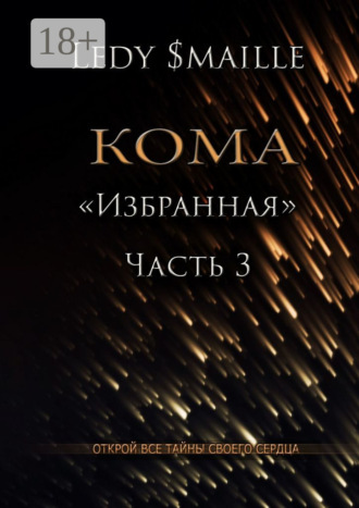 Обложка книги «Кома «Избранная». Часть 3. Открой все тайны своего сердца…»