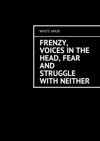 White Amur. Frenzy, voices in the head, fear and struggle with neither