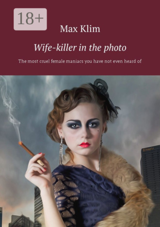 Обложка книги «Wife-killer in the photo. The most cruel female maniacs you have not even heard of»