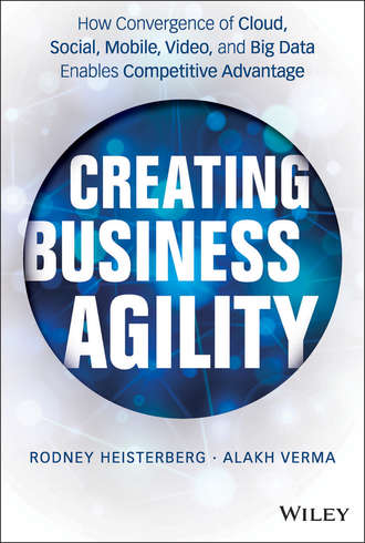 Rodney  Heisterberg. Creating Business Agility. How Convergence of Cloud, Social, Mobile, Video, and Big Data Enables Competitive Advantage