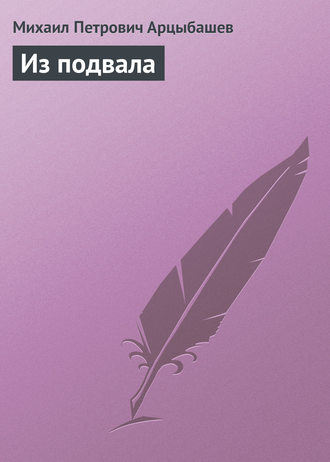 Михаил Петрович Арцыбашев. Из подвала