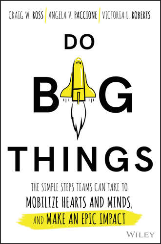 Craig  Ross. Do Big Things. The Simple Steps Teams Can Take to Mobilize Hearts and Minds, and Make an Epic Impact