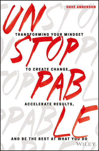 Dave Anderson. Unstoppable. Transforming Your Mindset to Create Change, Accelerate Results, and Be the Best at What You Do