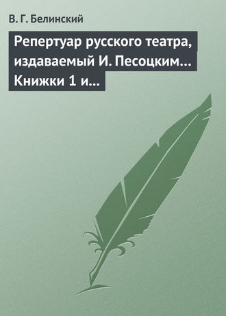 В. Г. Белинский. Репертуар русского театра, издаваемый И. Песоцким… Книжки 1 и 2, за генварь и февраль… Пантеон русского и всех европейских театров. Часть I