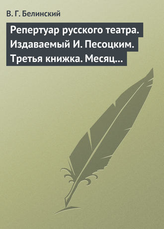 В. Г. Белинский. Репертуар русского театра. Издаваемый И. Песоцким. Третья книжка. Месяц март…