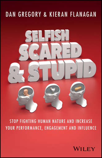 Kieran  Flanagan. Selfish, Scared and Stupid. Stop Fighting Human Nature And Increase Your Performance, Engagement And Influence