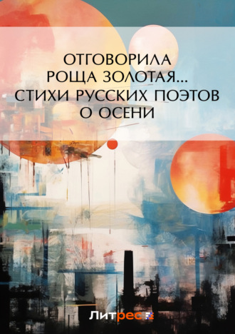 Обложка книги «Отговорила роща золотая… Cтихи русских поэтов об осени»