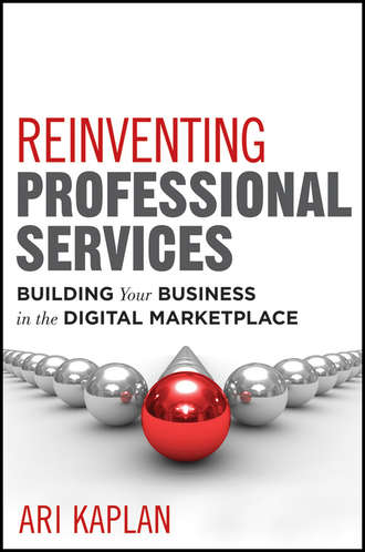 Ari  Kaplan. Reinventing Professional Services. Building Your Business in the Digital Marketplace