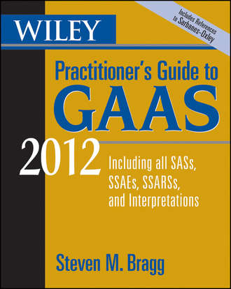 Steven Bragg M.. Wiley Practitioner's Guide to GAAS 2012. Covering all SASs, SSAEs, SSARSs, and Interpretations