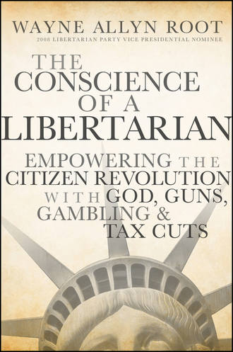 Wayne Root Allyn. The Conscience of a Libertarian. Empowering the Citizen Revolution with God, Guns, Gold and Tax Cuts