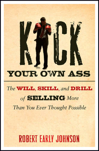 Robert  Johnson. Kick Your Own Ass. The Will, Skill, and Drill of Selling More Than You Ever Thought Possible