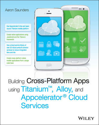 Aaron  Saunders. Building Cross-Platform Apps using Titanium, Alloy, and Appcelerator Cloud Services