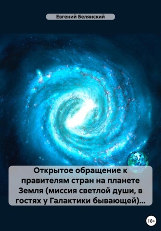 Евгений Иванович Белянский. Открытое обращение к правителям стран на планете Земля (миссия светлой души, в гостях у Галактики бывающей)…