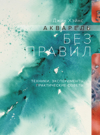 Джин Хэйнс. Акварель без правил. Техники, эксперименты, практические советы