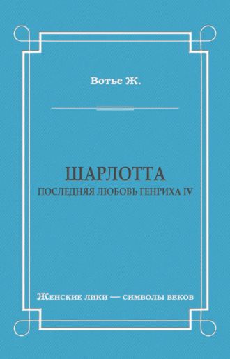 Жорж Вотье. Шарлотта. Последняя любовь Генриха IV