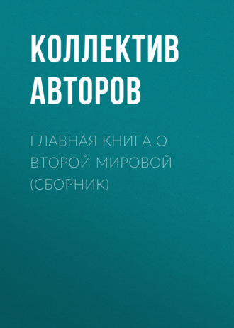Обложка книги «Главная книга о Второй Мировой (сборник)»