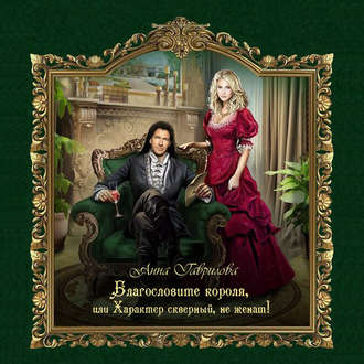 Обложка книги «Благословите короля, или Характер скверный, не женат!»