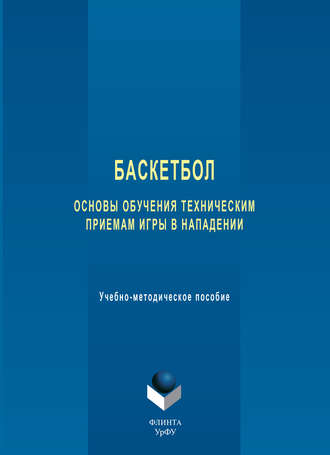 Группа авторов. Баскетбол. Основы обучения техническим приемам игры в нападении. Учебно-методическое пособие