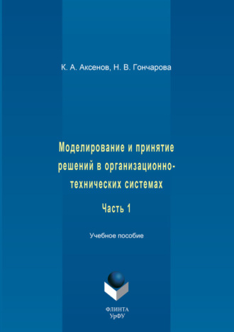 К. А. Аксенов. Моделирование и принятие решений в организационно-технических системах. Учебное пособие. Часть 1