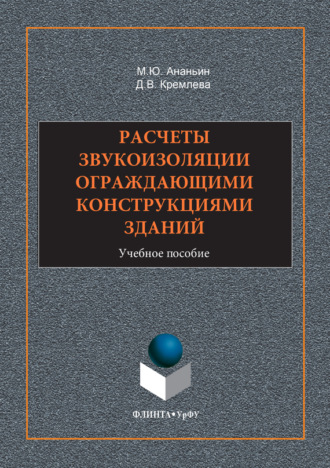 Диана Валерьевна Кремлева. Расчеты звукоизоляции ограждающими конструкциями зданий. Учебное пособие