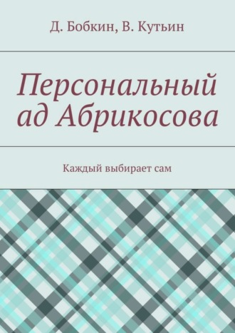 Денис Бобкин. Персональный ад Абрикосова. Каждый выбирает сам