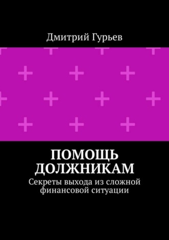 Дмитрий Гурьев. Помощь должникам. Секреты выхода из сложной финансовой ситуации