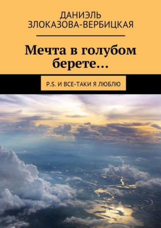 Даниэль Злоказова-Вербицкая. Мечта в голубом берете… P.S. И все-таки я люблю