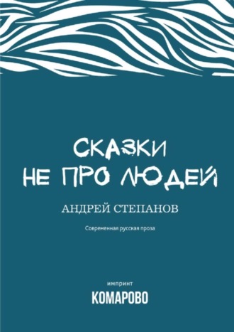 Андрей Степанов. Сказки не про людей