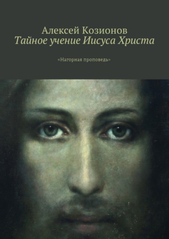 Обложка книги «Тайное учение Иисуса Христа. «Нагорная проповедь»»