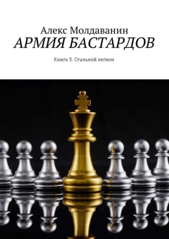 Алекс Молдаванин. Армия бастардов. Книга 3. Стальной легион