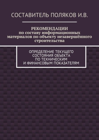 Обложка книги «РЕКОМЕНДАЦИИ по составу информационных материалов по объекту незавершённого строительства. Определение текущего состояния объекта по техническим и финансовым показателям»