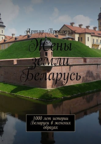 Артур Андреевич Прокопчук. Жены земли Беларусь. 1000 лет истории Беларуси в женских образах