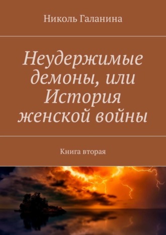 Николь Галанина. Неудержимые демоны, или История женской войны. Книга вторая