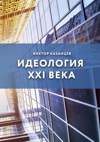 Виктор Андреевич Казанцев. Идеология XXI века