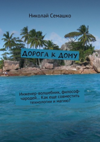 Николай Владимирович Семашко. Дорога к дому. Инженер-волшебник, философ-чародей… Как еще совместить технологии и магию?