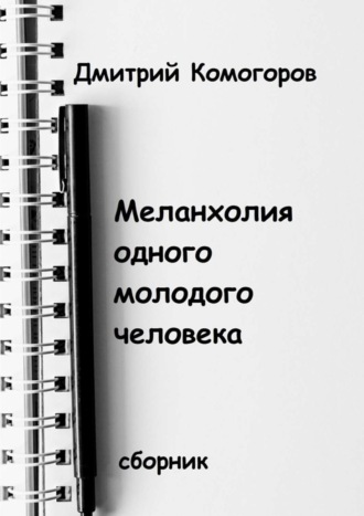 Дмитрий Комогоров. Меланхолия одного молодого человека. Сборник