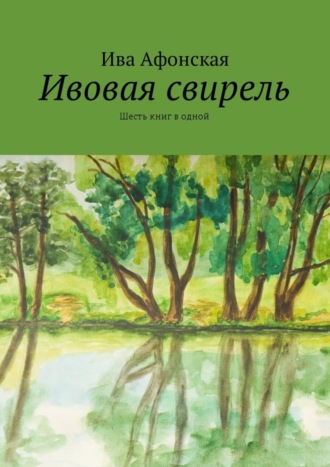 Ива Афонская. Ивовая свирель. Шесть книг в одной