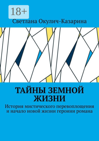 Обложка книги «Тайны земной жизни. История мистического перевоплощения и начало новой жизни героини романа»