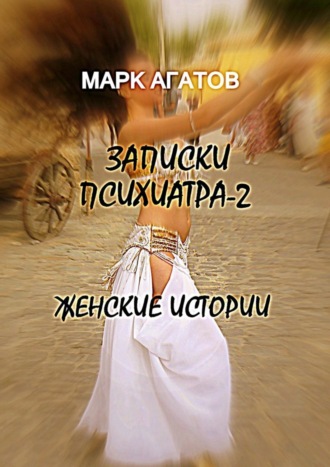 Марк Агатов. Записки психиатра – 2. Женские истории