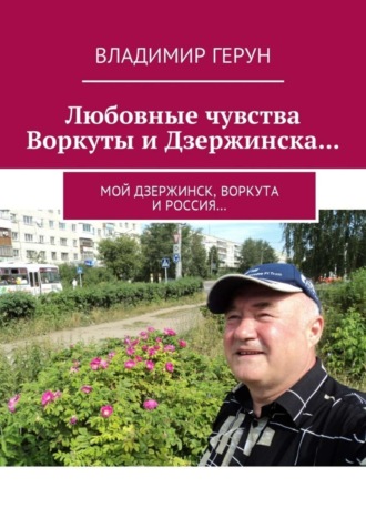 Обложка книги «Любовные чувства Воркуты и Дзержинска… Мой Дзержинск, Воркута и Россия…»