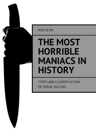 Max Klim. The most horrible maniacs in history. Types and classification of serial killers