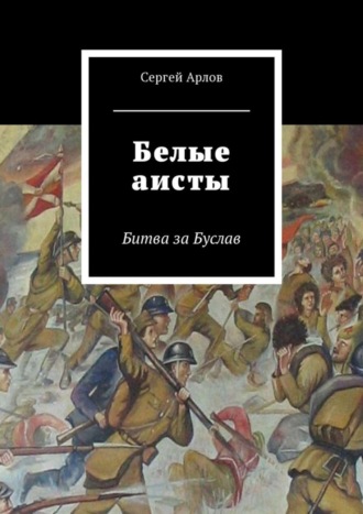 Сергей Сергеевич Арлов. Белые аисты. Битва за Буслав