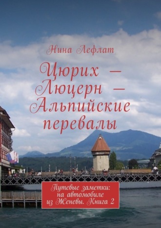 Обложка книги «Цюрих – Люцерн – Альпийские перевалы. Путевые заметки: на автомобиле из Женевы. Книга 2»