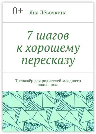 Обложка книги «7 шагов к хорошему пересказу. Тренажёр для родителей младшего школьника»