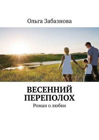 Ольга Забазнова. Весенний переполох. Роман о любви