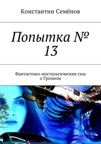 Обложка книги «Попытка № 13. Фантастико-ностальгические сны о Грозном»